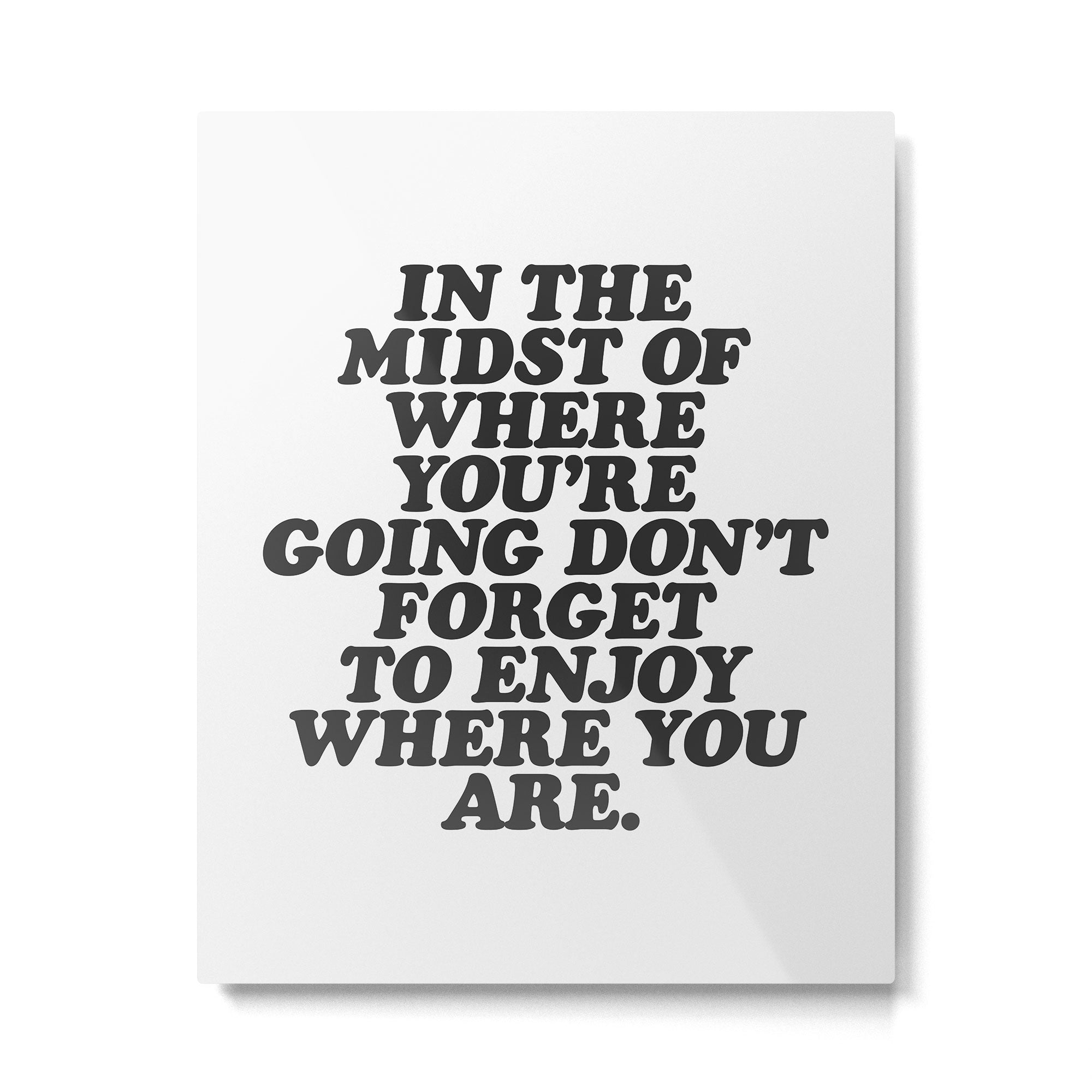 IN THE MIDST OF WHERE YOUâRE GOING DONâT FORGET TO ENJOY WHERE YOU ARE motivational typography Metal Print Gallery Image 6