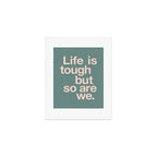Life is Tough But So Are We Art Print Gallery Image 1