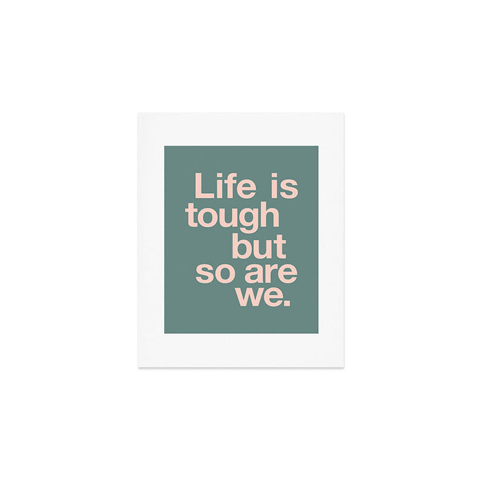 Life is Tough But So Are We Art Print Gallery Image 1