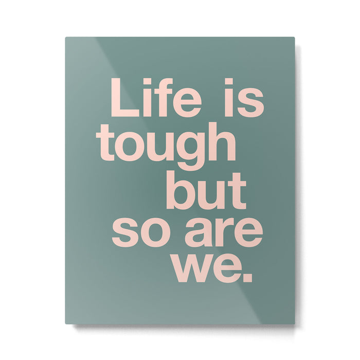 Life is Tough But So Are We Metal Print Gallery Image 1