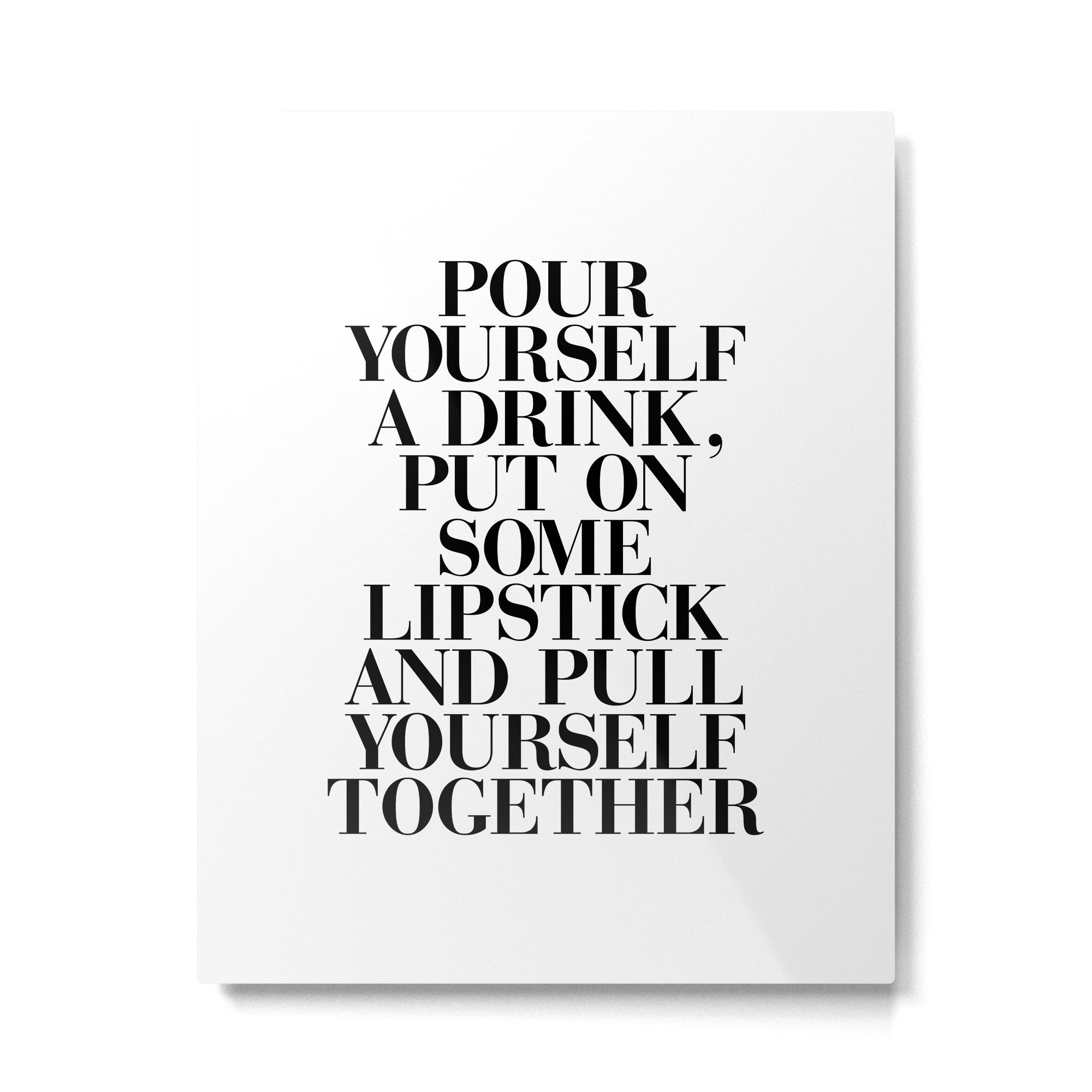 Pour Yourself a Drink, Put on Some Lipstick and Pull Yourself Together black-white home wall decor Metal Print Gallery Image 6