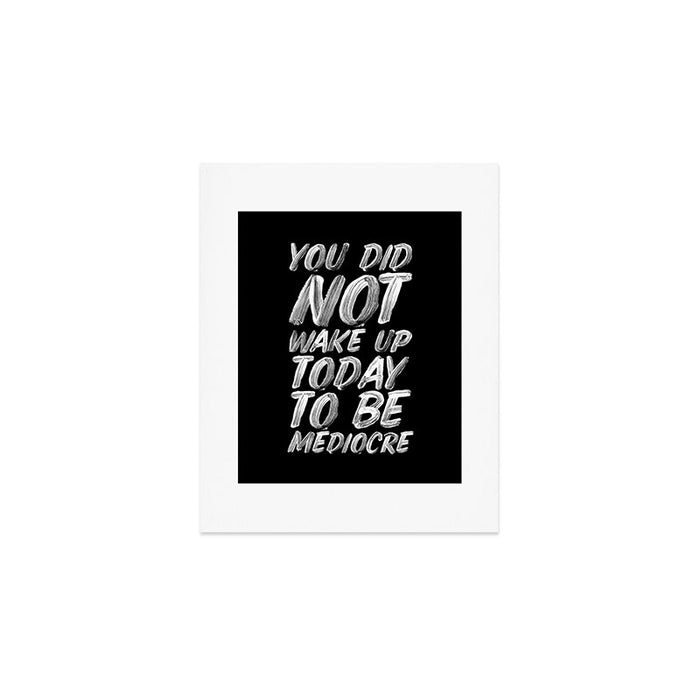You Did Not Wake Up Today To Be Mediocre black and white monochrome typography poster design Art Print Gallery Image 1