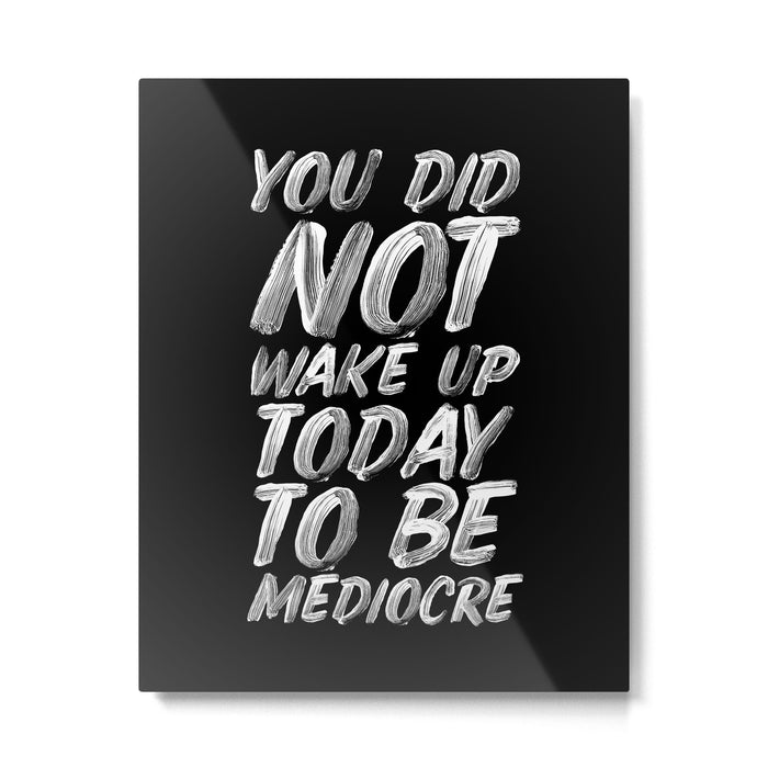 You Did Not Wake Up Today To Be Mediocre black and white monochrome typography poster design Metal Print Gallery Image 1