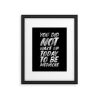 You Did Not Wake Up Today To Be Mediocre black and white monochrome typography poster design Framed Art Print Gallery Image 6